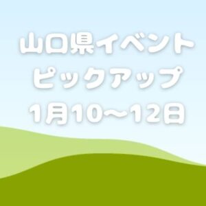 【山口県】今週末のイベント情報!!1月10日～12日のイベントをピックアップ