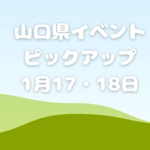 【山口県】今週末のイベント情報!!1月17日･18日のイベントをピックアップ
