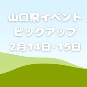 【山口県】今週末のイベント情報!!2月14日･15日のイベントをピックアップ