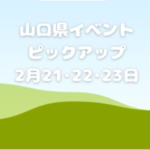 【山口県】今週末のイベント情報!!2月21日･22日･23日のイベントをピックアップ