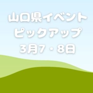 【山口県】今週末のイベント情報!!3月7日･8日のイベントをピックアップ