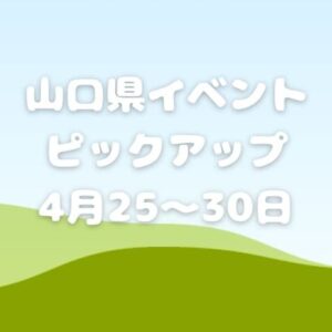 【山口県】今週末のイベント情報!!4月25日～30日のイベントをピックアップ